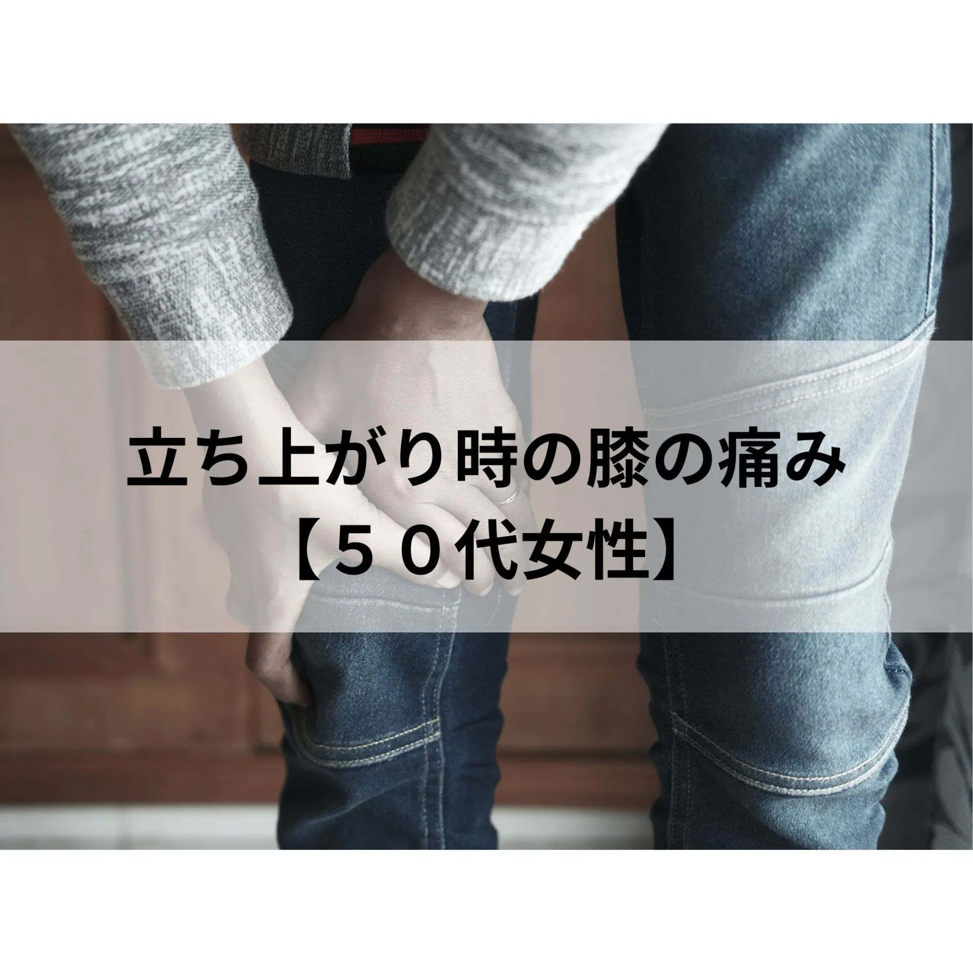 立ち上がり時の膝の痛み【５０代女性】